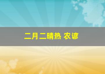 二月二晴热 农谚